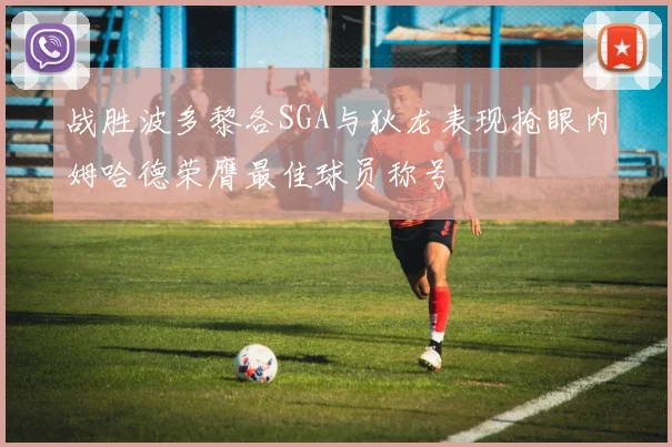 战胜波多黎各SGA与狄龙表现抢眼内姆哈德荣膺最佳球员称号