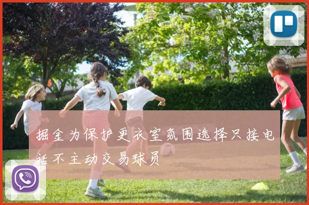 掘金为保护更衣室氛围选择只接电话不主动交易球员