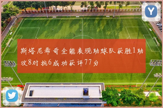 斯塔尼希奇全能表现助球队获胜1助攻8对抗6成功获评77分