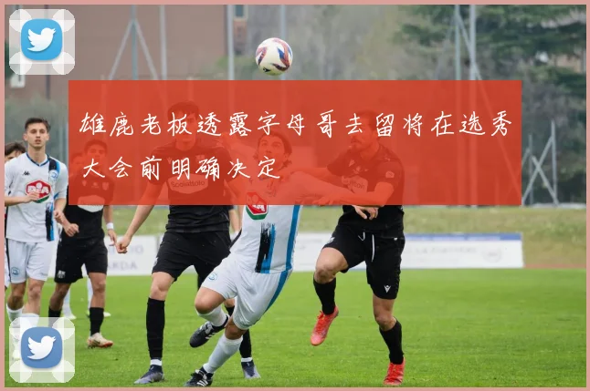 雄鹿老板透露字母哥去留将在选秀大会前明确决定
