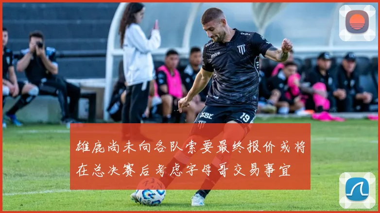 雄鹿尚未向各队索要最终报价或将在总决赛后考虑字母哥交易事宜