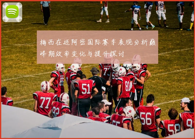 梅西在迈阿密国际赛季表现分析巅峰期效率变化与提升探讨