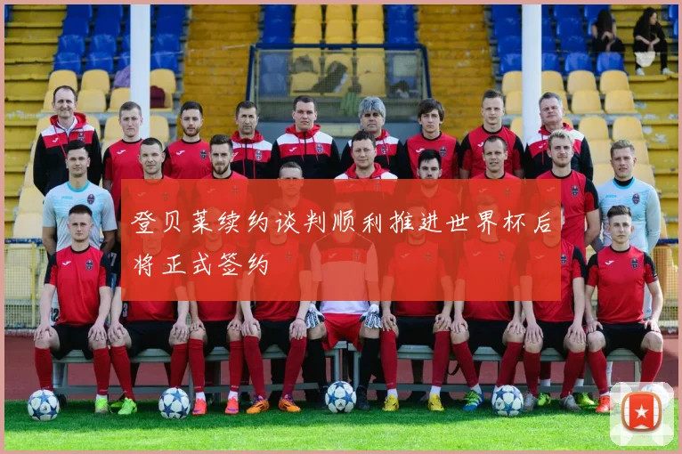登贝莱续约谈判顺利推进世界杯后将正式签约