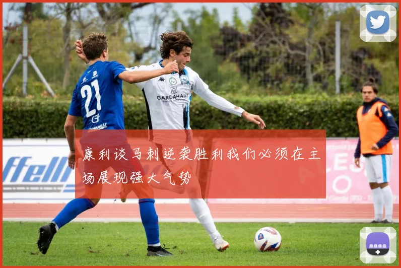 康利谈马刺逆袭胜利我们必须在主场展现强大气势