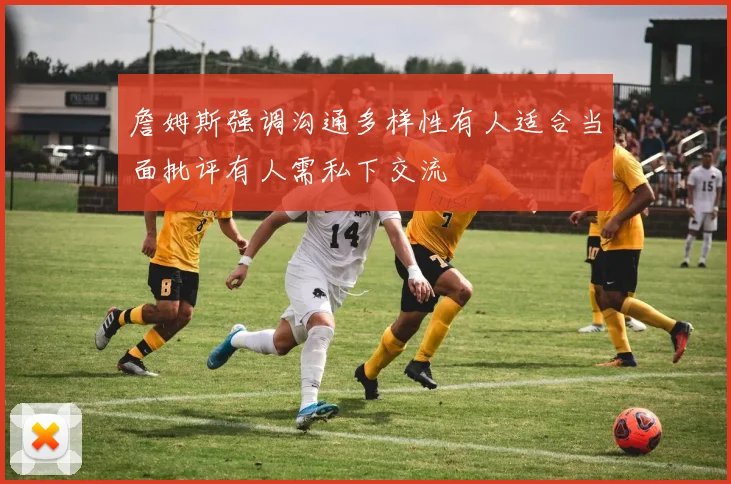 詹姆斯强调沟通多样性有人适合当面批评有人需私下交流