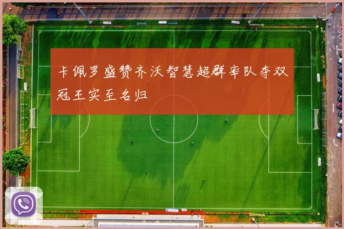 卡佩罗盛赞齐沃智慧超群率队夺双冠王实至名归