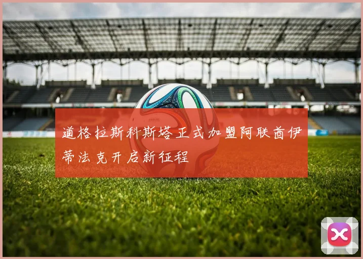 道格拉斯科斯塔正式加盟阿联酋伊蒂法克开启新征程