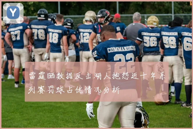 雷霆晒数据反击湖人抱怨近十年系列赛罚球占优情况分析