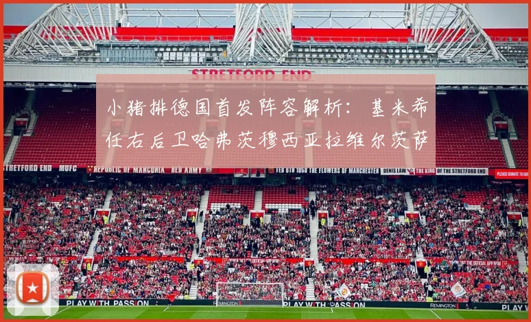 小猪排德国首发阵容解析：基米希任右后卫哈弗茨穆西亚拉维尔茨萨内齐聚一堂